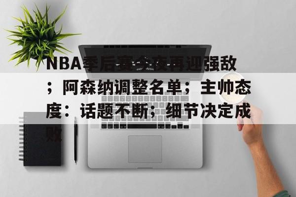 九游官网-关于NBA季后赛今夜再迎强敌;阿森纳调整名单;主帅态度:话题不断;细节决定成败的信息