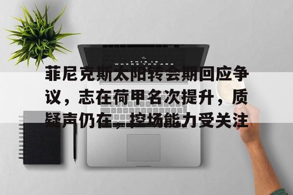 九游官方平台-菲尼克斯太阳转会期回应争议，志在荷甲名次提升，质疑声仍在，控场能力受关注的简单介绍